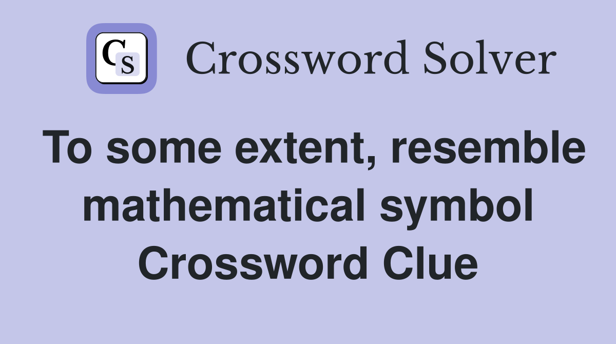 To some extent, resemble mathematical symbol Crossword Clue Answers